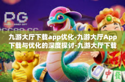 九游大厅下载app优化-九游大厅App下载与优化的深度探讨-九游大厅下载app优化
