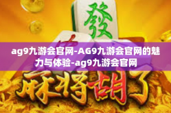 ag9九游会官网-AG9九游会官网的魅力与体验-ag9九游会官网