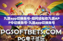 九游app切换账号-如何轻松在九游APP中切换账号-九游app切换账号