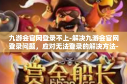 九游会官网登录不上-解决九游会官网登录问题，应对无法登录的解决方法-九游会官网登录不上