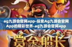 ag九游会官网app-探索Ag九游会官网App的精彩世界-ag九游会官网app