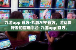 九游app 官方-九游APP官方，游戏爱好者的首选平台-九游app 官方
