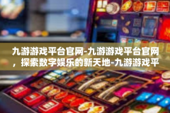 九游游戏平台官网-九游游戏平台官网，探索数字娱乐的新天地-九游游戏平台官网
