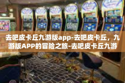 去吧皮卡丘九游版app-去吧皮卡丘，九游版APP的冒险之旅-去吧皮卡丘九游版app