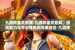 九游炸金花官网-九游炸金花官网，游戏魅力与平台特色的完美结合-九游炸金花官网