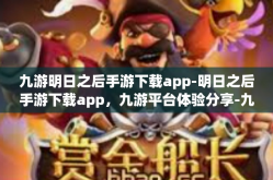 九游明日之后手游下载app-明日之后手游下载app，九游平台体验分享-九游明日之后手游下载app