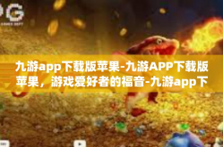 九游app下载版苹果-九游APP下载版苹果，游戏爱好者的福音-九游app下载版苹果