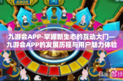 九游会APP-掌握新生态的互动大门—九游会APP的发展历程与用户魅力体验之旅-九游会APP