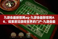 九游会最新官网ag-九游会最新官网AG，探索前沿游戏世界的门户-九游会最新官网ag