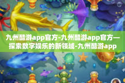 九州酷游app官方-九州酷游app官方—探索数字娱乐的新领域-九州酷游app官方