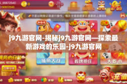 j9九游官网-揭秘j9九游官网—探索最新游戏的乐园-j9九游官网