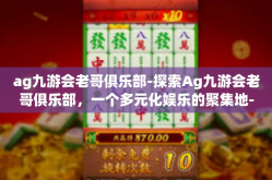 ag九游会老哥俱乐部-探索Ag九游会老哥俱乐部，一个多元化娱乐的聚集地-ag九游会老哥俱乐部