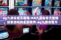 ag九游会官方登陆-AG九游会官方登陆，探索游戏的全新境界-ag九游会官方登陆
