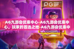 AG九游会优惠中心-AG九游会优惠中心，玩家的首选之地-AG九游会优惠中心