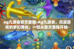ag九游会官方登陆-Ag九游会，沉浸游戏的梦幻舞台，一切从官方登陆开始-ag九游会官方登陆