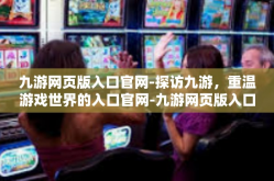 九游网页版入口官网-探访九游，重温游戏世界的入口官网-九游网页版入口官网