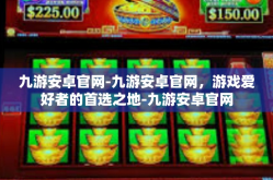 九游安卓官网-九游安卓官网，游戏爱好者的首选之地-九游安卓官网