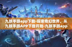 九妖手游app下载-探索奇幻世界，从九妖手游APP下载开始-九妖手游app下载