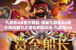 九游会AG官方网站-揭秘九游会AG官方网站魅力之源与多彩玩法-九游会AG官方网站