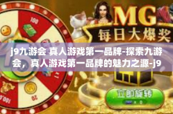 j9九游会 真人游戏第一品牌-探索九游会，真人游戏第一品牌的魅力之源-j9九游会 真人游戏第一品牌