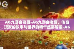AG九游会老哥-AG九游会老哥，传奇玩家的故事与世界的精华盛宴解读-AG九游会老哥
