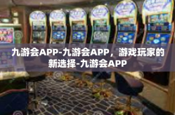九游会APP-九游会APP，游戏玩家的新选择-九游会APP
