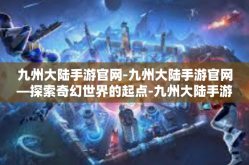 九州大陆手游官网-九州大陆手游官网—探索奇幻世界的起点-九州大陆手游官网