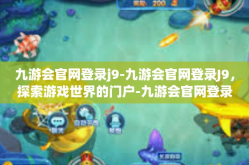 九游会官网登录j9-九游会官网登录J9，探索游戏世界的门户-九游会官网登录j9