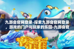 九游会官网登录-探索九游会官网登录，游戏的门户与玩家的乐园-九游会官网登录