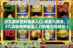 j9九游会官网登录入口-探索九游会，J9九游会官网登录入口的魅力与体验-j9九游会官网登录入口