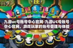 九游uc号账号中心官网-九游UC号账号中心官网，游戏玩家的账号管理与体验中心-九游uc号账号中心官网