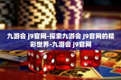 九游会 j9官网-探索九游会 J9官网的精彩世界-九游会 j9官网