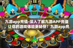 九游app充值-深入了解九游APP充值，让你的游戏体验更畅快！九游app充值