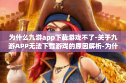 为什么九游app下载游戏不了-关于九游APP无法下载游戏的原因解析-为什么九游app下载游戏不了