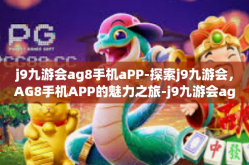 j9九游会ag8手机aPP-探索j9九游会，AG8手机APP的魅力之旅-j9九游会ag8手机aPP