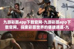 九游彩票app下载官网-九游彩票app下载官网，探索彩票世界的便捷通道-九游彩票app下载官网