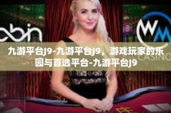 九游平台J9-九游平台J9，游戏玩家的乐园与首选平台-九游平台J9
