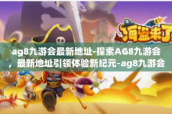 ag8九游会最新地址-探索AG8九游会，最新地址引领体验新纪元-ag8九游会最新地址