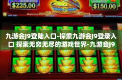 九游会J9登陆入口-探索九游会J9登录入口 探索无穷无尽的游戏世界-九游会J9登陆入口