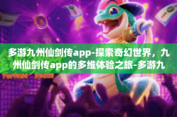 多游九州仙剑传app-探索奇幻世界，九州仙剑传app的多维体验之旅-多游九州仙剑传app