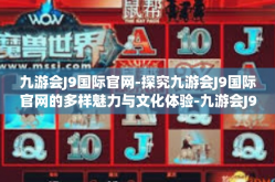 九游会J9国际官网-探究九游会J9国际官网的多样魅力与文化体验-九游会J9国际官网