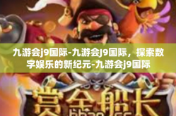 九游会j9国际-九游会J9国际，探索数字娱乐的新纪元-九游会j9国际