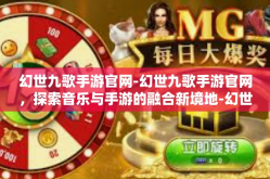 幻世九歌手游官网-幻世九歌手游官网，探索音乐与手游的融合新境地-幻世九歌手游官网
