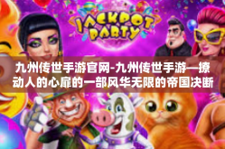 九州传世手游官网-九州传世手游—撩动人的心扉的一部风华无限的帝国决断霸主魔兴预言奥义佳品席卷手游界！探索其魅力之旅，九州传世手游官网—您不容错过的手游宝典！九州传世手游官网
