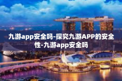 九游app安全吗-探究九游APP的安全性-九游app安全吗