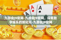 九游会J9官网-九游会J9官网，探索数字娱乐的新纪元-九游会J9官网