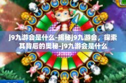 j9九游会是什么-揭秘j9九游会，探索其背后的奥秘-j9九游会是什么