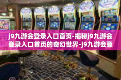 j9九游会登录入口首页-揭秘j9九游会登录入口首页的奇幻世界-j9九游会登录入口首页