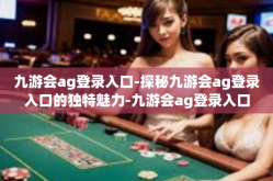 九游会ag登录入口-探秘九游会ag登录入口的独特魅力-九游会ag登录入口