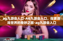 ag九游会入口-AG九游会入口，探索游戏世界的奇妙之旅-ag九游会入口